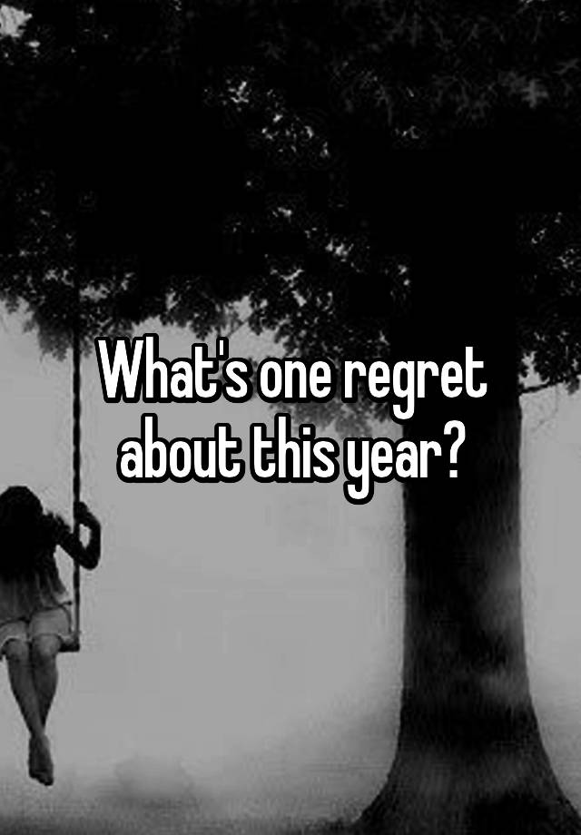 What's one regret about this year?