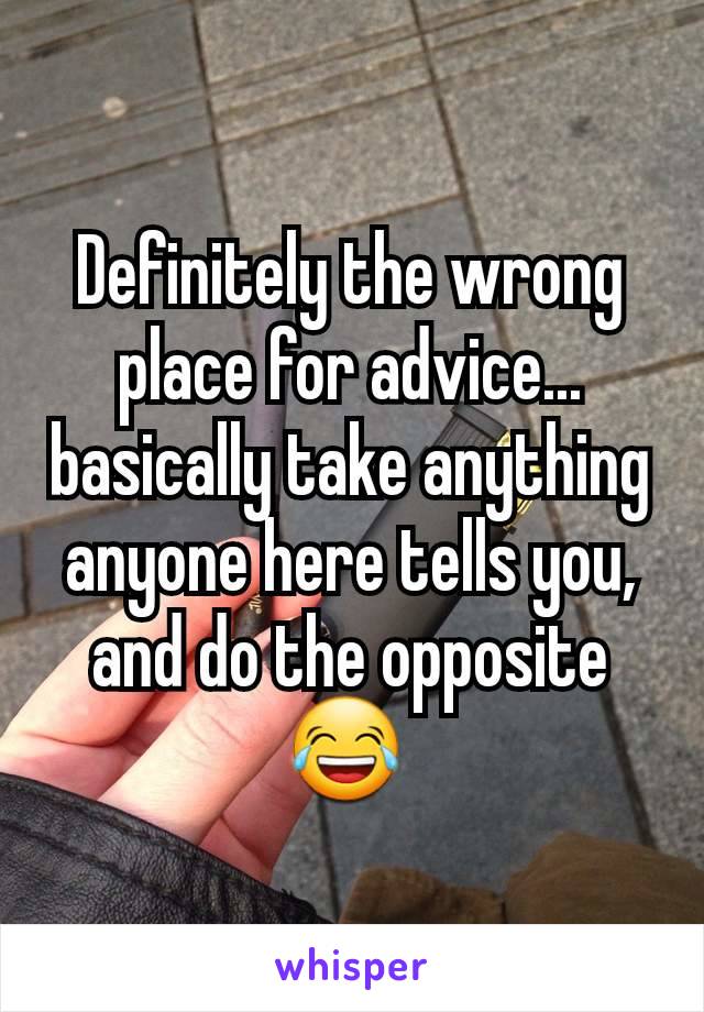 Definitely the wrong place for advice... basically take anything anyone here tells you, and do the opposite 😂 