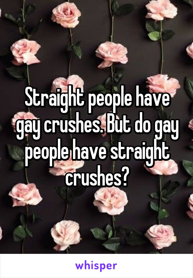 Straight people have gay crushes. But do gay people have straight crushes?