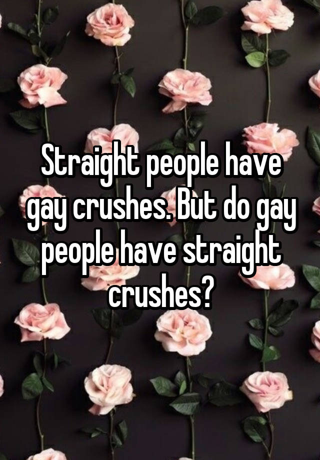 Straight people have gay crushes. But do gay people have straight crushes?