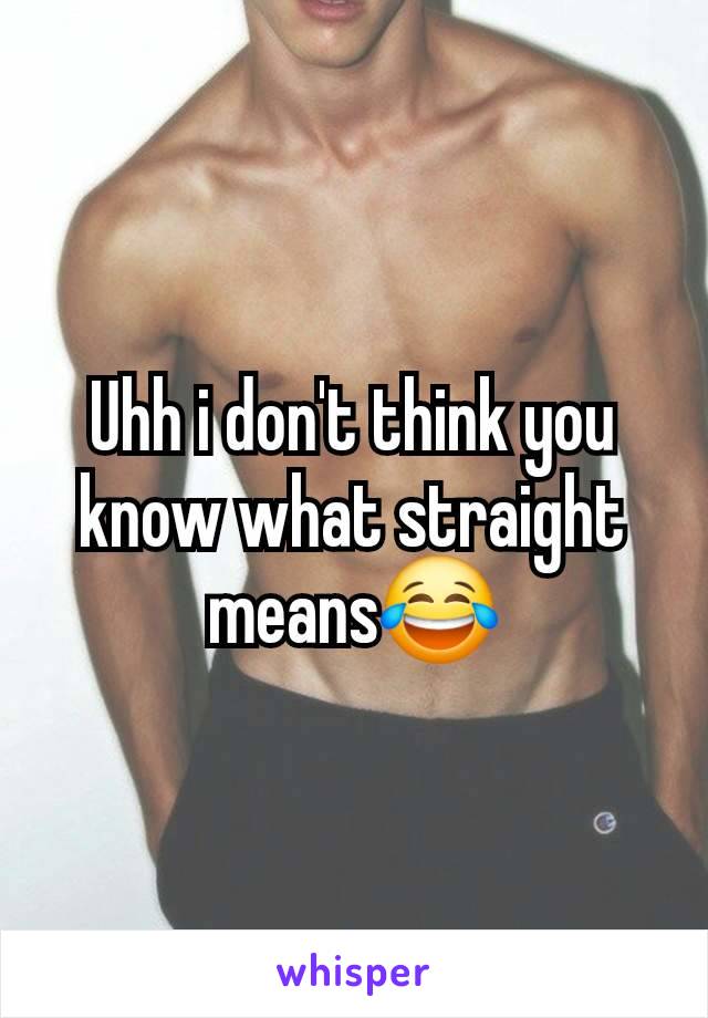 Uhh i don't think you know what straight means😂