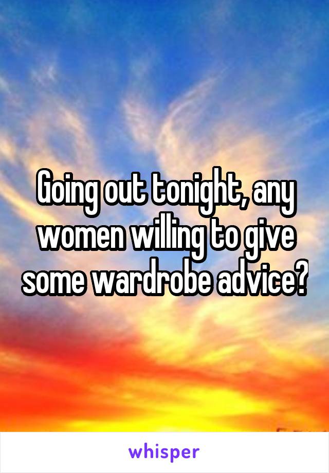 Going out tonight, any women willing to give some wardrobe advice?