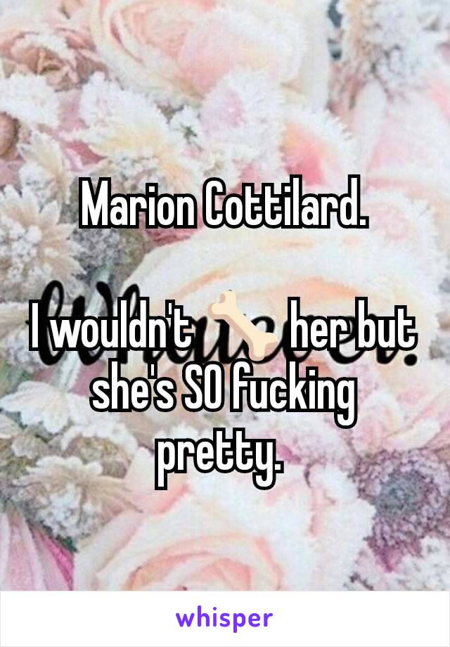 Marion Cottilard.

I wouldn't 🦴 her but she's SO fucking pretty. 