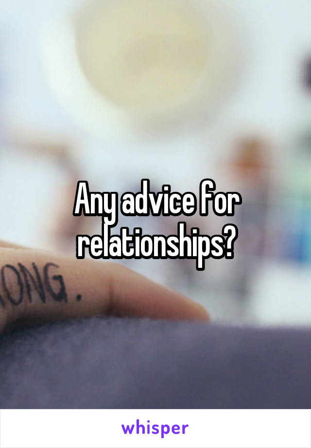 Any advice for relationships?