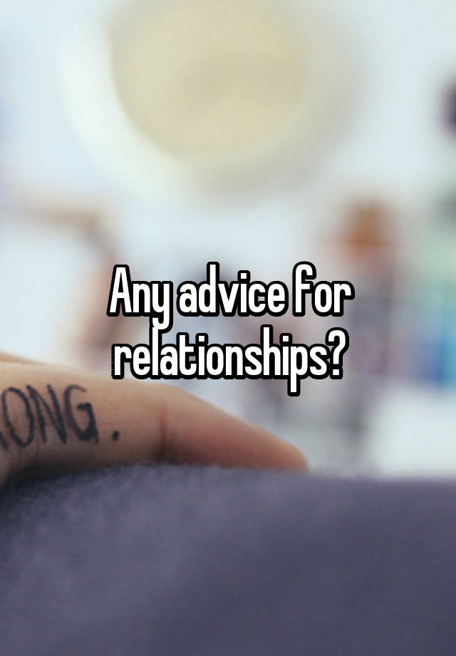 Any advice for relationships?