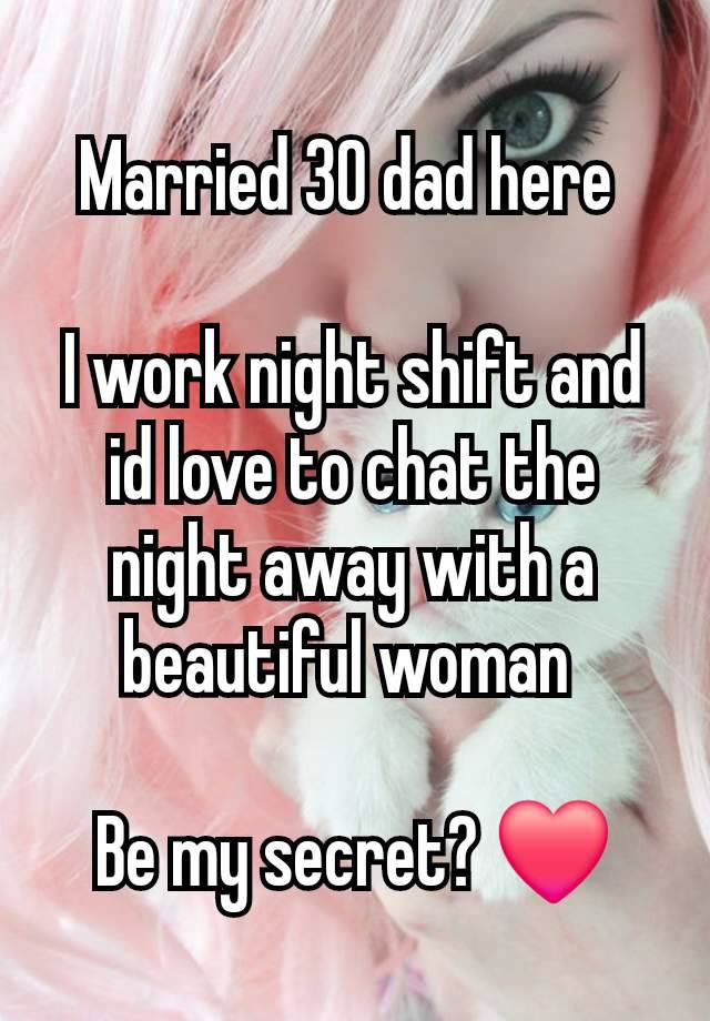 Married 30 dad here 

I work night shift and id love to chat the night away with a beautiful woman 

Be my secret? ❤️