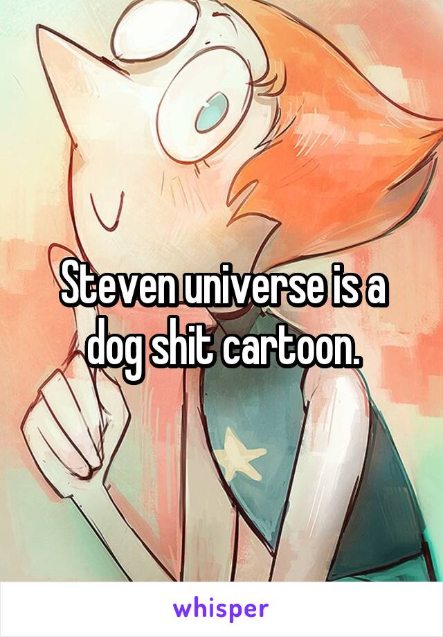 Steven universe is a dog shit cartoon.