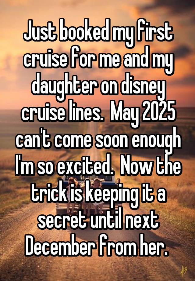 Just booked my first cruise for me and my daughter on disney cruise lines.  May 2025 can't come soon enough I'm so excited.  Now the trick is keeping it a secret until next December from her. 