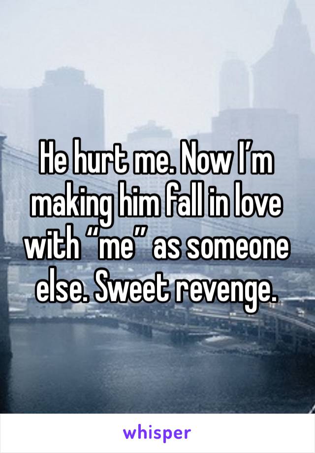 He hurt me. Now I’m making him fall in love with “me” as someone else. Sweet revenge. 