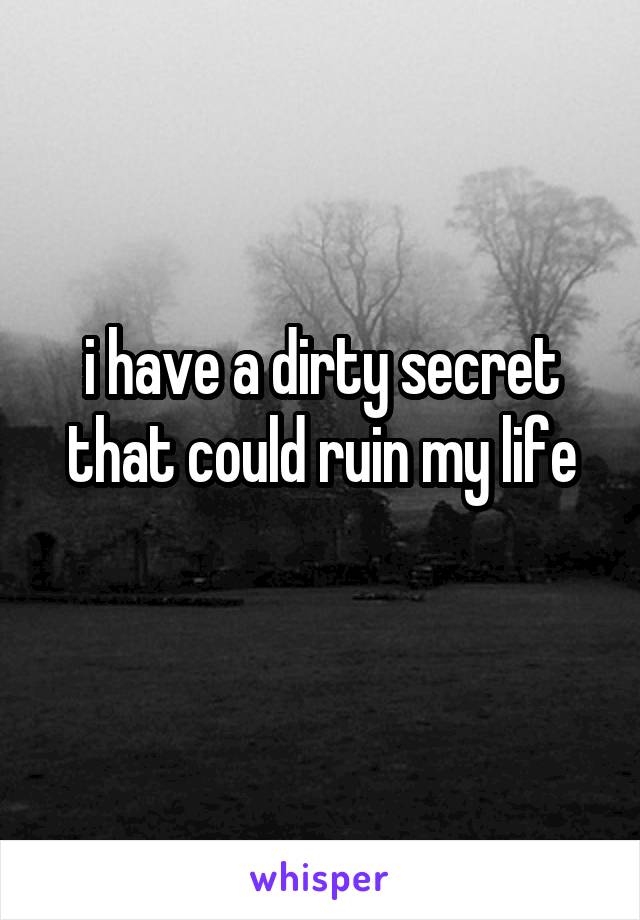 i have a dirty secret that could ruin my life
