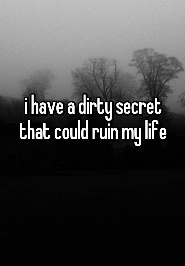 i have a dirty secret that could ruin my life
