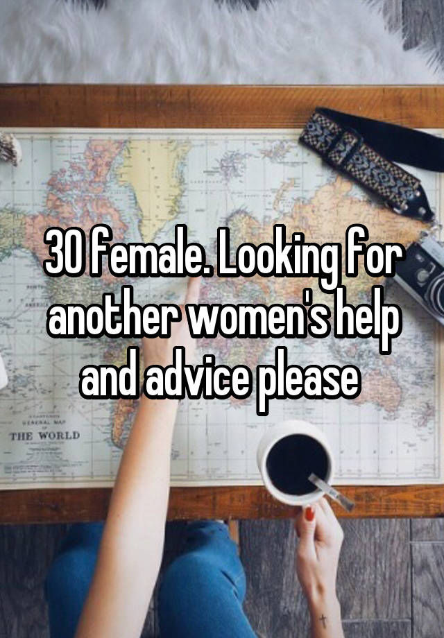 30 female. Looking for another women's help and advice please 