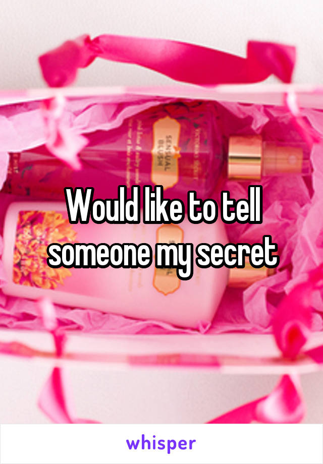 Would like to tell someone my secret