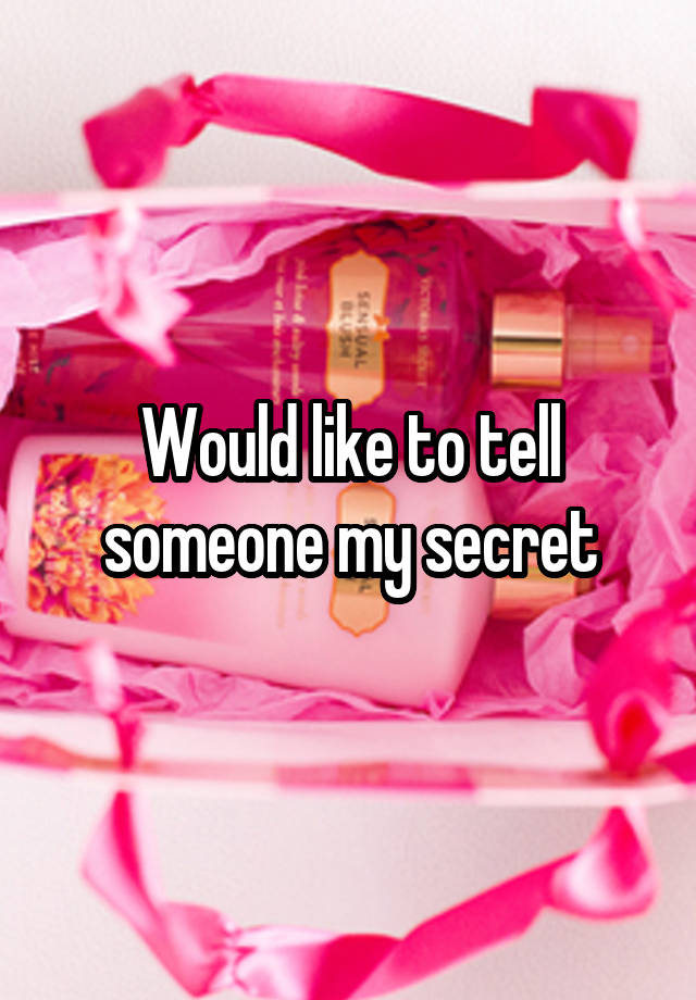 Would like to tell someone my secret