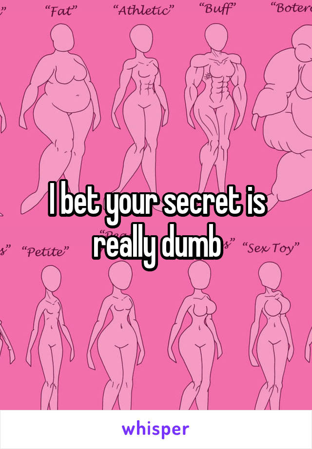 I bet your secret is really dumb