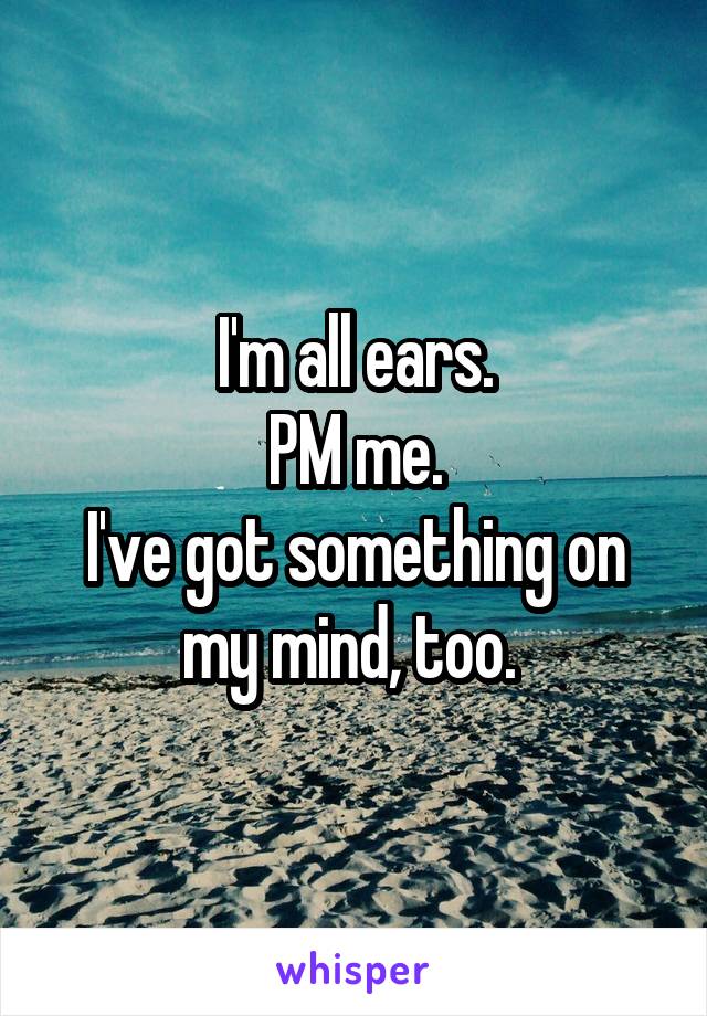 I'm all ears.
PM me.
I've got something on my mind, too. 