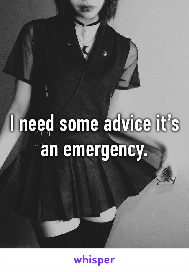 I need some advice it’s an emergency.