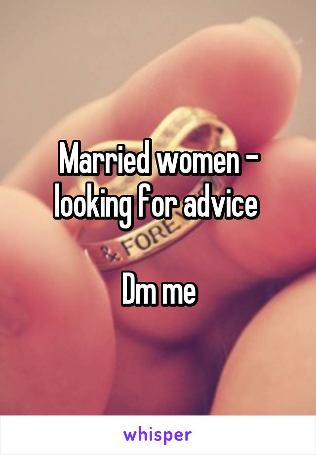 Married women - looking for advice 

Dm me