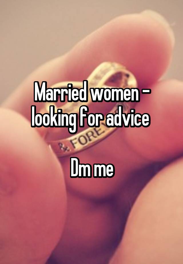 Married women - looking for advice 

Dm me