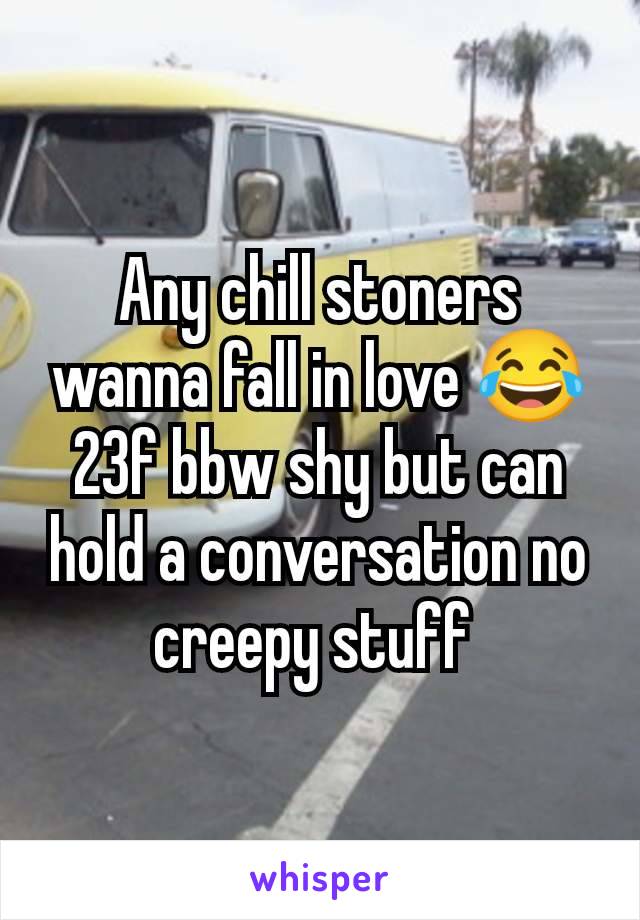 Any chill stoners wanna fall in love 😂 23f bbw shy but can hold a conversation no creepy stuff 