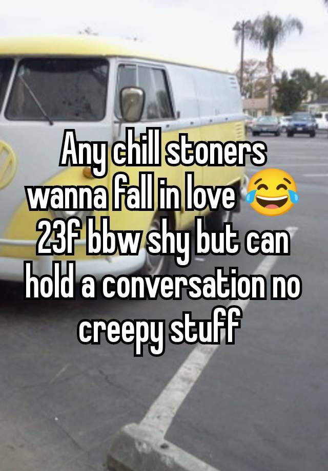 Any chill stoners wanna fall in love 😂 23f bbw shy but can hold a conversation no creepy stuff 