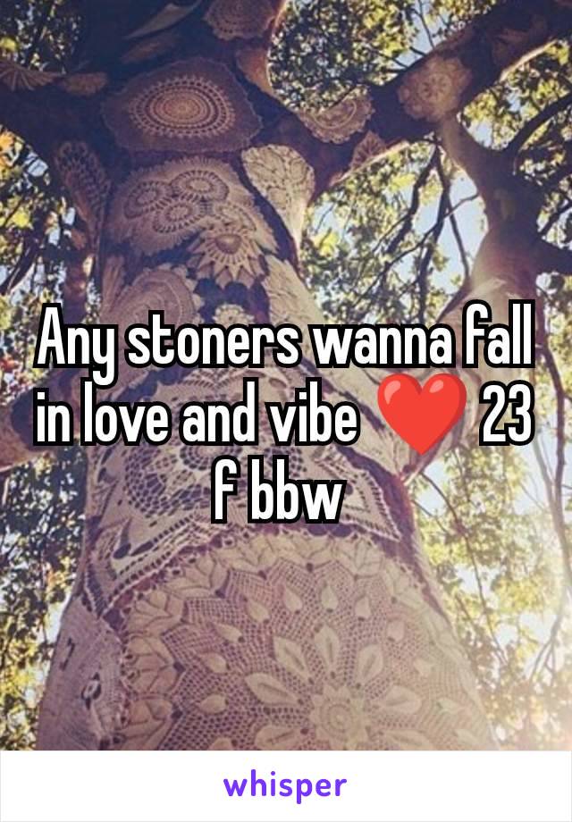 Any stoners wanna fall in love and vibe ❤️ 23 f bbw 