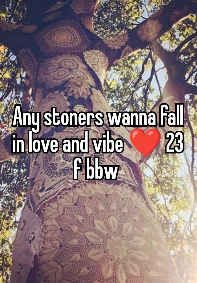 Any stoners wanna fall in love and vibe ❤️ 23 f bbw 