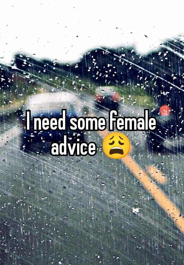 I need some female advice 😩