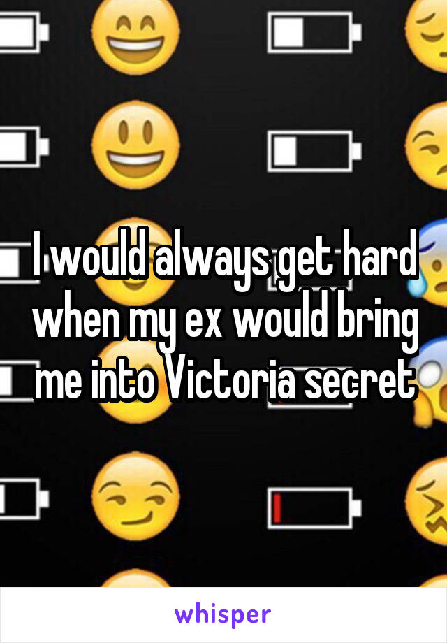 I would always get hard when my ex would bring me into Victoria secret