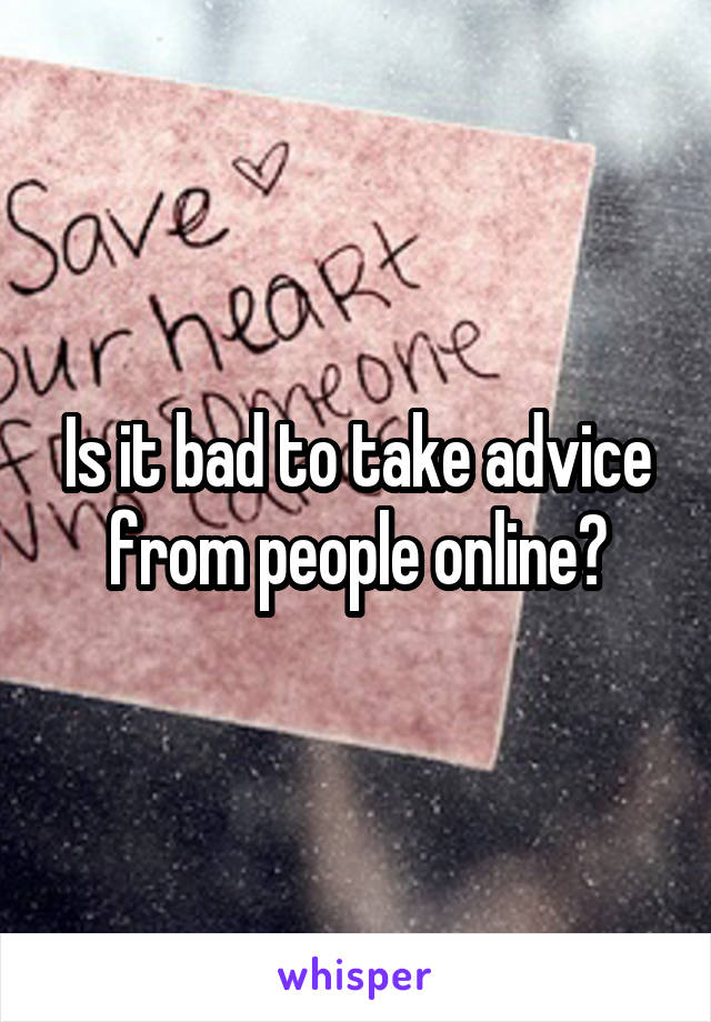 Is it bad to take advice from people online?