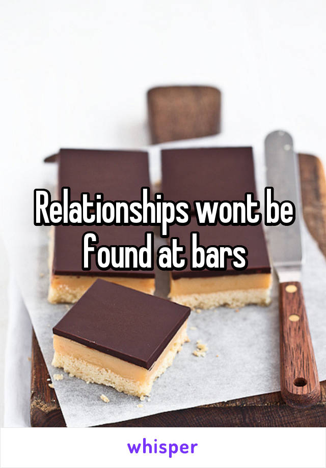 Relationships wont be found at bars