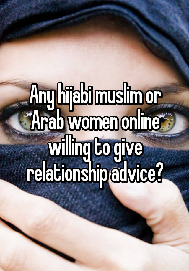 Any hijabi muslim or Arab women online willing to give relationship advice?