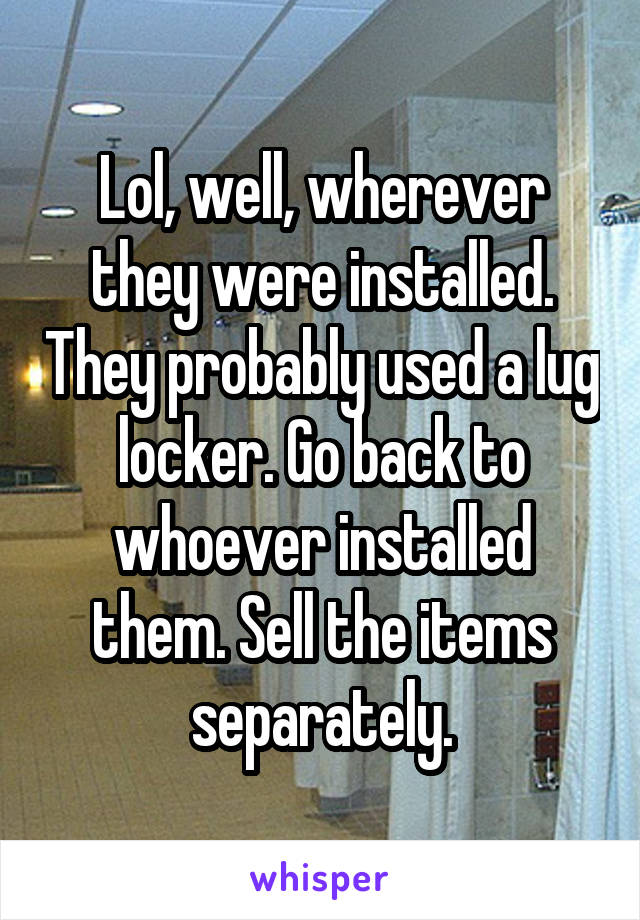 Lol, well, wherever they were installed. They probably used a lug locker. Go back to whoever installed them. Sell the items separately.