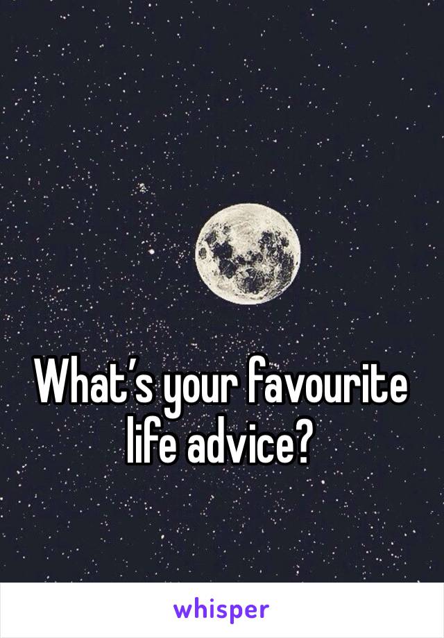 What’s your favourite life advice?