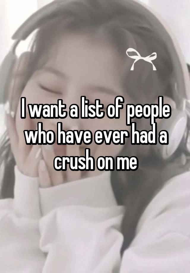 I want a list of people who have ever had a crush on me