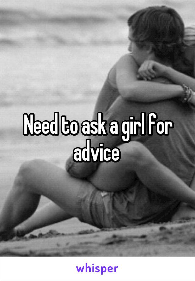 Need to ask a girl for advice 