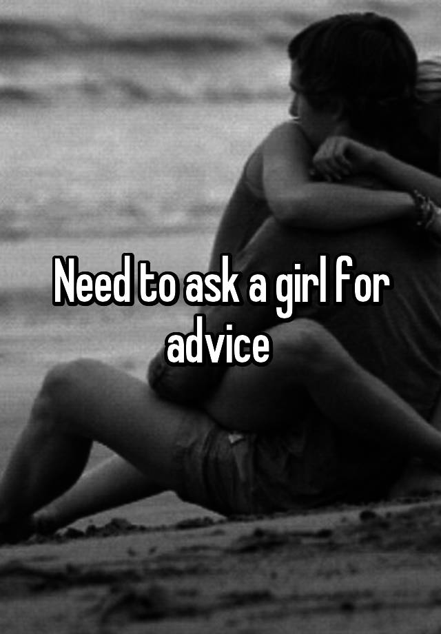 Need to ask a girl for advice 