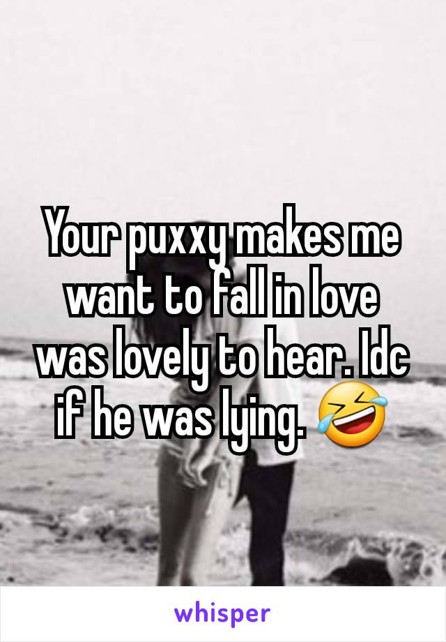 Your puxxy makes me want to fall in love was lovely to hear. Idc if he was lying. 🤣