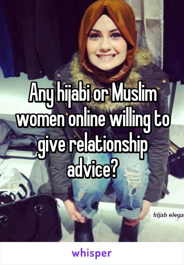 Any hijabi or Muslim women online willing to give relationship advice?