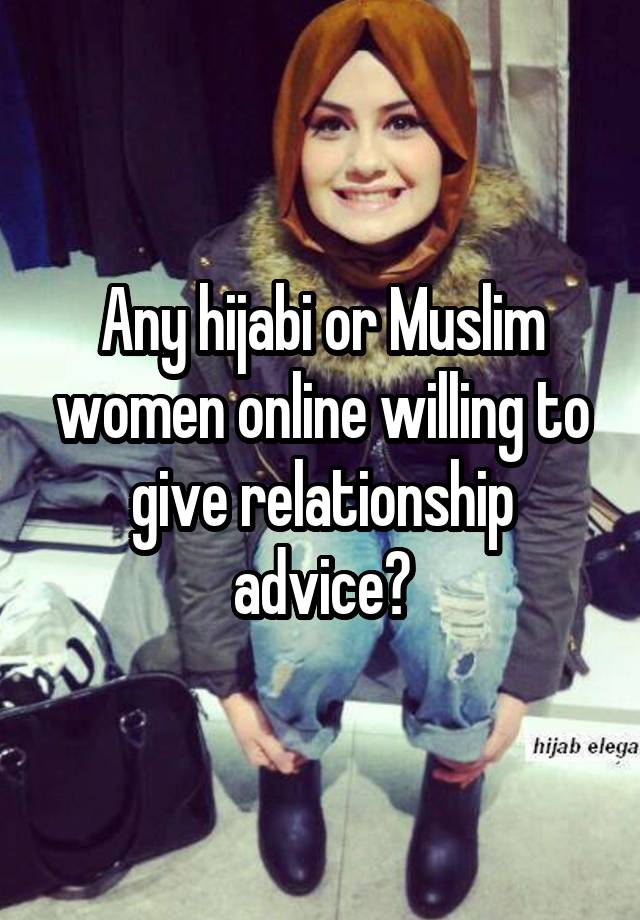 Any hijabi or Muslim women online willing to give relationship advice?