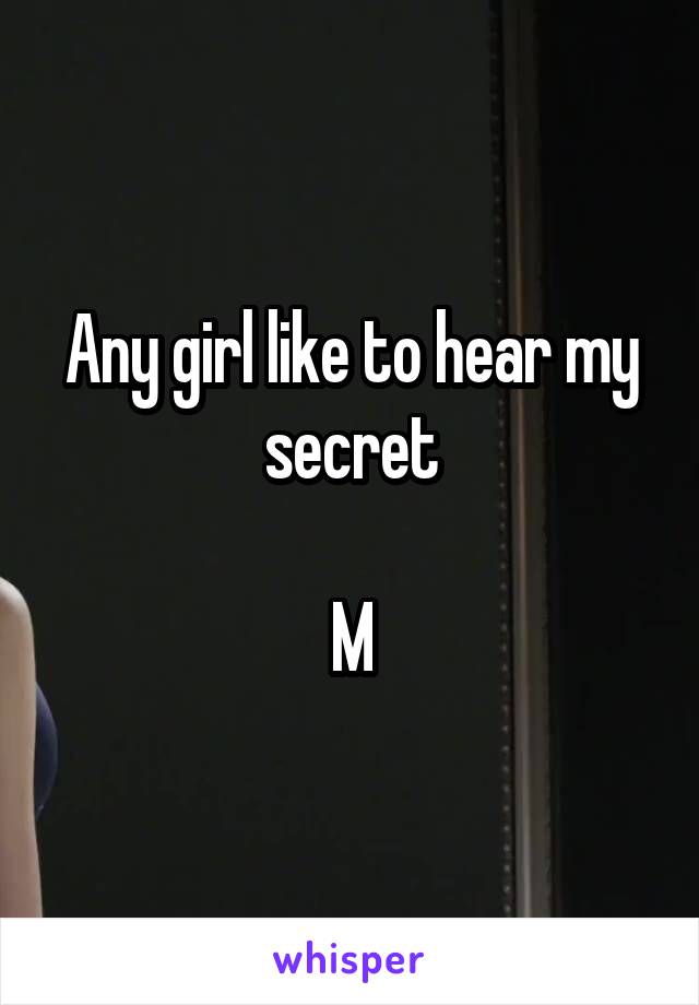 Any girl like to hear my secret

M