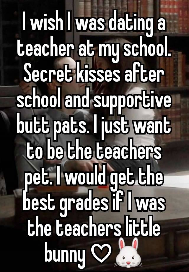 I wish I was dating a teacher at my school. Secret kisses after school and supportive butt pats. I just want to be the teachers pet. I would get the best grades if I was the teachers little bunny ♡🐰