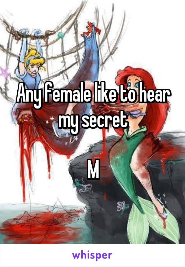 Any female like to hear my secret

M