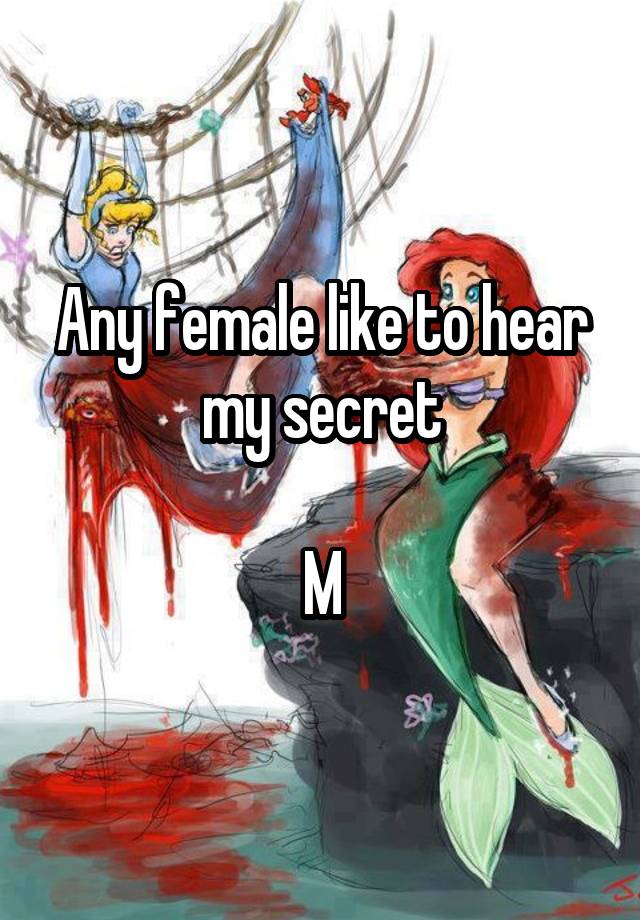 Any female like to hear my secret

M