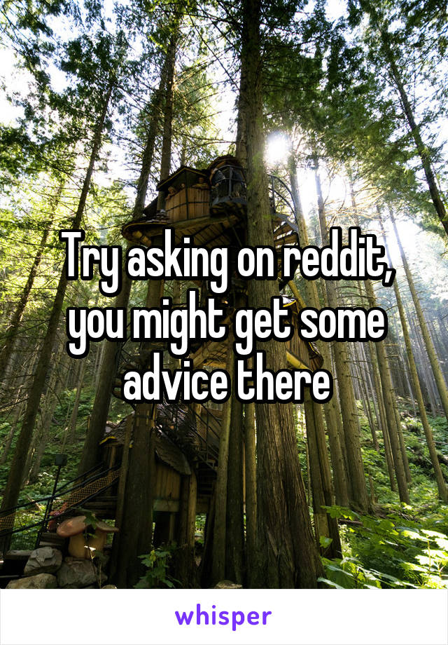 Try asking on reddit, you might get some advice there