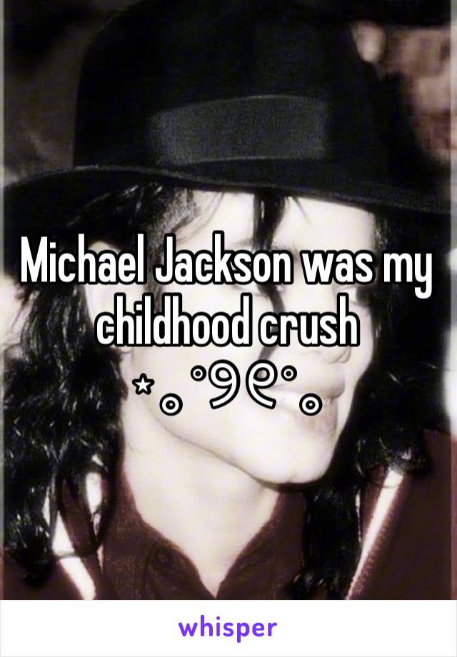 Michael Jackson was my childhood crush 
⋆｡˚୨୧˚｡