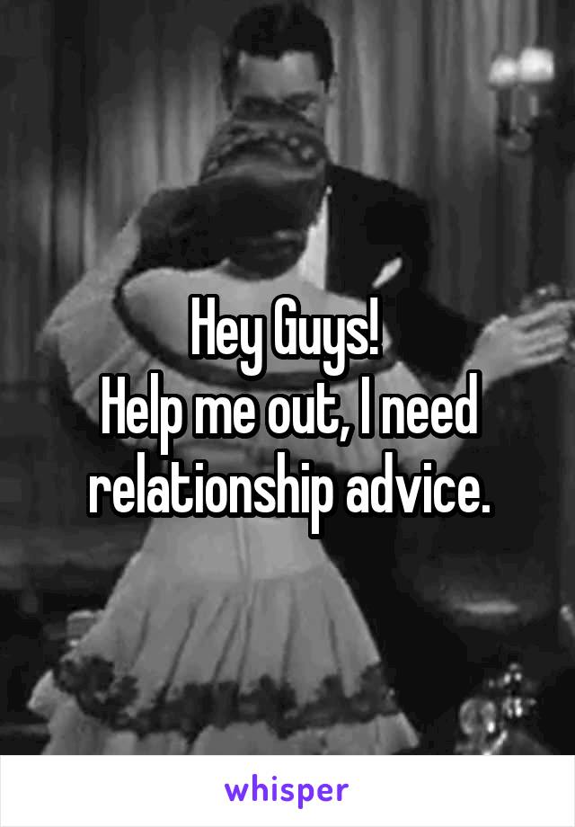 Hey Guys! 
Help me out, I need relationship advice.