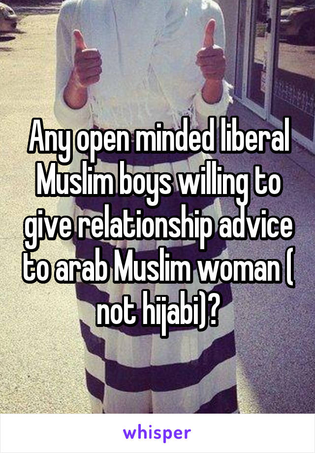 Any open minded liberal Muslim boys willing to give relationship advice to arab Muslim woman ( not hijabi)?