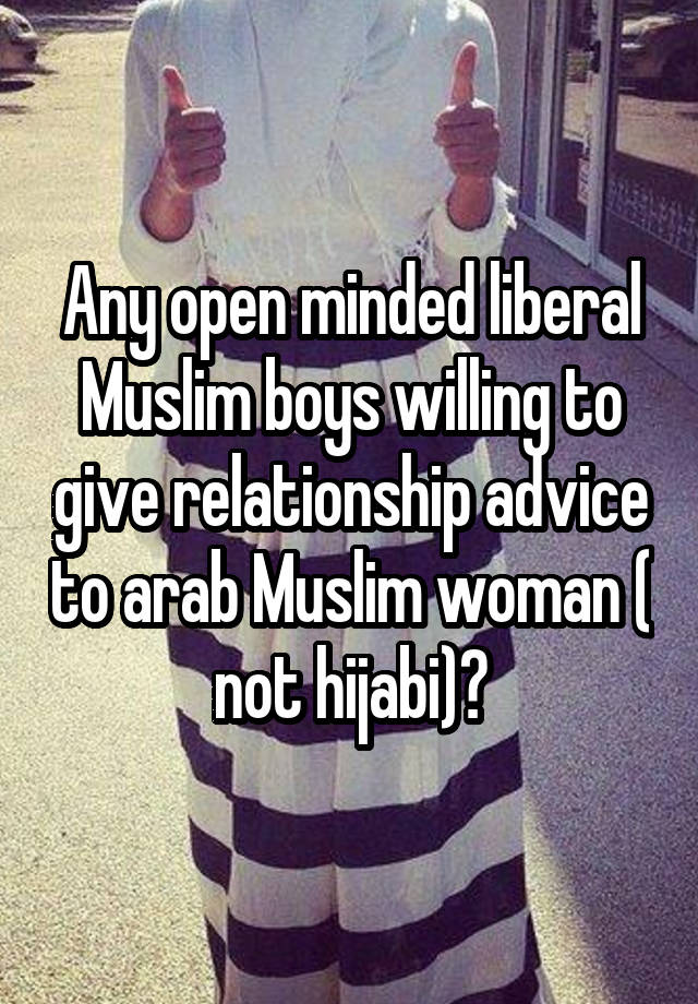 Any open minded liberal Muslim boys willing to give relationship advice to arab Muslim woman ( not hijabi)?