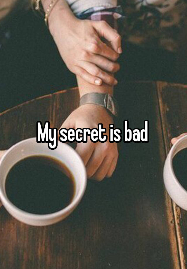 My secret is bad 